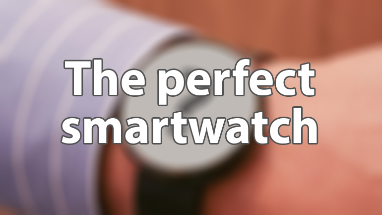 the perfect smartwatch